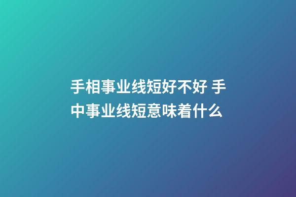 手相事业线短好不好 手中事业线短意味着什么